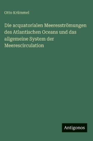 Cover of Die acquatorialen Meeresströmungen des Atlantischen Oceans und das allgemeine System der Meerescirculation