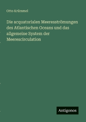 Book cover for Die acquatorialen Meeresströmungen des Atlantischen Oceans und das allgemeine System der Meerescirculation