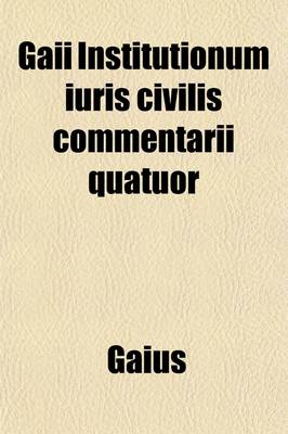 Book cover for Gaii Institutionum Iuris Civilis Commentarii Quatuor, Or, Elements of Roman Law by Gaius Volume 1