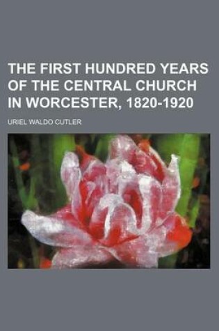 Cover of The First Hundred Years of the Central Church in Worcester, 1820-1920