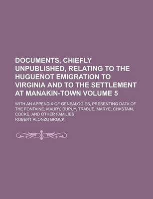 Book cover for Documents, Chiefly Unpublished, Relating to the Huguenot Emigration to Virginia and to the Settlement at Manakin-Town; With an Appendix of Genealogies, Presenting Data of the Fontaine, Maury, Dupuy, Trabue, Marye, Chastain, Volume 5