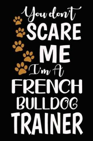 Cover of You don't scare me I'm A French Bulldog Trainer