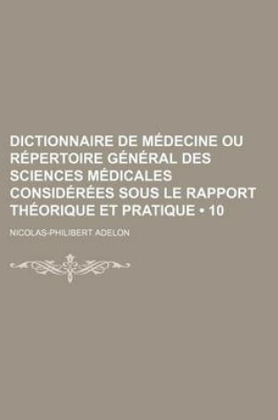 Cover of Dictionnaire de Medecine Ou Repertoire General Des Sciences Medicales Considerees Sous Le Rapport Theorique Et Pratique (10)