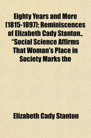 Cover of Eighty Years and More (1815-1897); Reminiscences of Elizabeth Cady Stanton., "Social Science Affirms That Woman's Place in Society Marks the