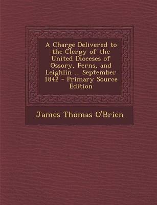 Book cover for A Charge Delivered to the Clergy of the United Dioceses of Ossory, Ferns, and Leighlin ... September 1842 - Primary Source Edition