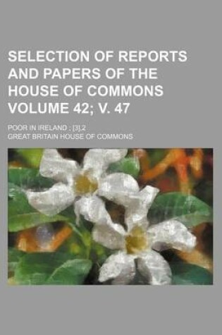 Cover of Selection of Reports and Papers of the House of Commons Volume 42; V. 47; Poor in Ireland [3],2