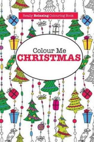 Cover of Colour Me Christmas ( a Really Relaxing Colouring Book)