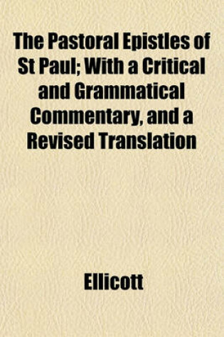 Cover of The Pastoral Epistles of St Paul; With a Critical and Grammatical Commentary, and a Revised Translation