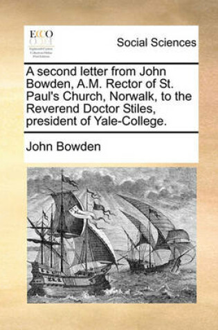 Cover of A second letter from John Bowden, A.M. Rector of St. Paul's Church, Norwalk, to the Reverend Doctor Stiles, president of Yale-College.