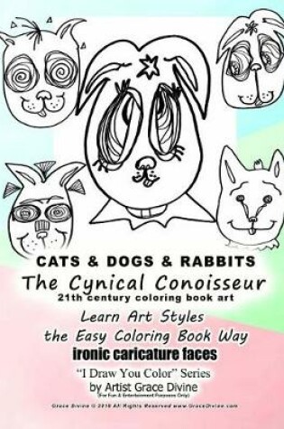 Cover of CATS & DOGS & RABBITS The Cynical Conoisseur 21th Century Coloring Book Art Learn Art Styles The Easy Coloring Book Way ironic Caricature faces I Draw You Color Series