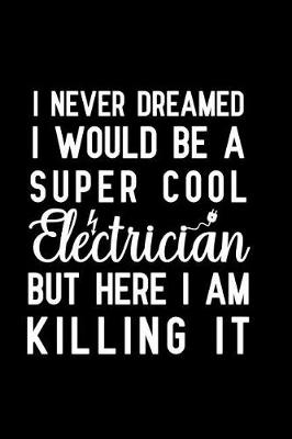 Book cover for I Never Dreamed I Would Be A Super Cool Electrician But Here I Am Killing It