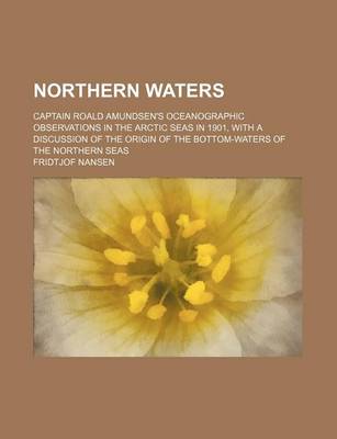 Book cover for Northern Waters; Captain Roald Amundsen's Oceanographic Observations in the Arctic Seas in 1901, with a Discussion of the Origin of the Bottom-Waters of the Northern Seas