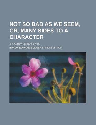 Book cover for Not So Bad as We Seem, Or, Many Sides to a Character; A Comedy in Five Acts