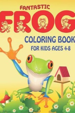 Cover of Fantastic Frog Coloring Book for Kids Ages 4-8