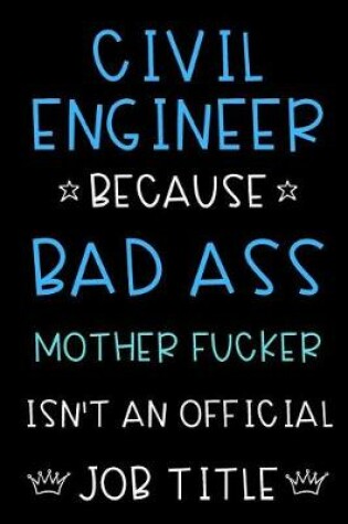 Cover of Civil Engineer Because Bad Ass Mother Fucker Isn't An Official Title