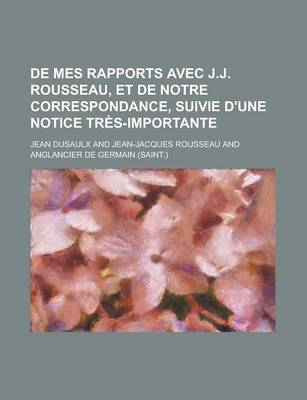 Book cover for de Mes Rapports Avec J.J. Rousseau, Et de Notre Correspondance, Suivie D'Une Notice Tres-Importante; Suivie D'Une Notice Tres-Importante