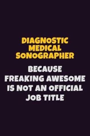 Cover of Diagnostic Medical Sonographer, Because Freaking Awesome Is Not An Official Job Title