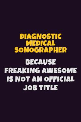 Book cover for Diagnostic Medical Sonographer, Because Freaking Awesome Is Not An Official Job Title