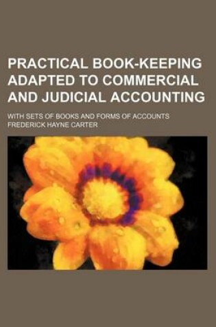 Cover of Practical Book-Keeping Adapted to Commercial and Judicial Accounting; With Sets of Books and Forms of Accounts