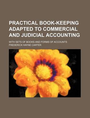 Book cover for Practical Book-Keeping Adapted to Commercial and Judicial Accounting; With Sets of Books and Forms of Accounts