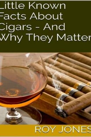 Cover of Little Known Facts About Cigars - And Why They Matter