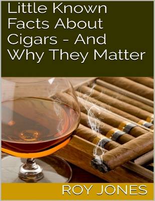 Book cover for Little Known Facts About Cigars - And Why They Matter