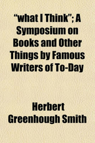 Cover of "What I Think"; A Symposium on Books and Other Things by Famous Writers of To-Day