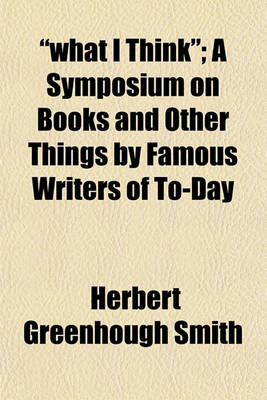 Book cover for "What I Think"; A Symposium on Books and Other Things by Famous Writers of To-Day