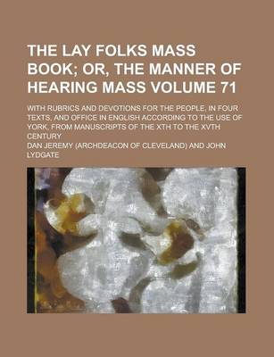 Book cover for The Lay Folks Mass Book; With Rubrics and Devotions for the People, in Four Texts, and Office in English According to the Use of York, from Manuscripts of the Xth to the Xvth Century Volume 71