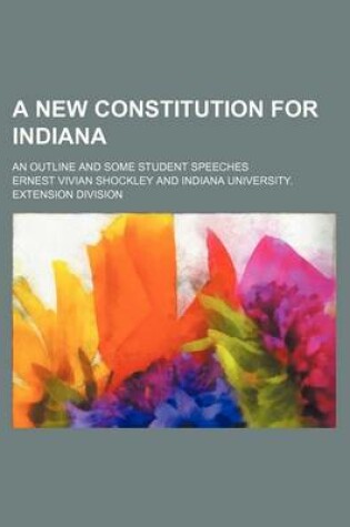 Cover of A New Constitution for Indiana; An Outline and Some Student Speeches