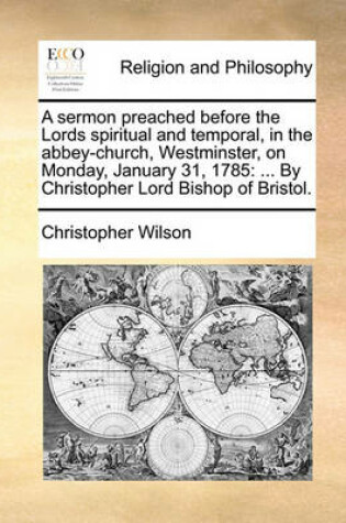 Cover of A Sermon Preached Before the Lords Spiritual and Temporal, in the Abbey-Church, Westminster, on Monday, January 31, 1785