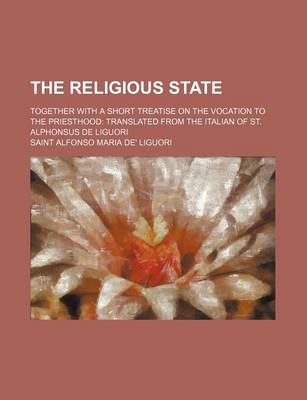 Book cover for The Religious State; Together with a Short Treatise on the Vocation to the Priesthood Translated from the Italian of St. Alphonsus de Liguori