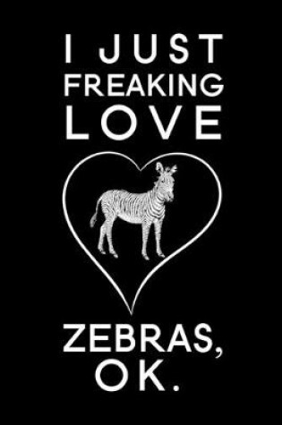 Cover of I Just Freaking Love Zebras Ok
