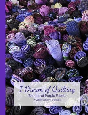 Book cover for I Dream of Quilting Shades of Purple Fabric A Quilter's Blank Notebook