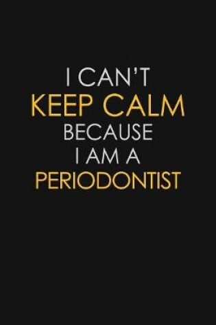 Cover of I Can't Keep Calm Because I Am A Periodontist