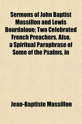 Book cover for Sermons of John Baptist Massillon and Lewis Bourdaloue; Two Celebrated French Preachers. Also, a Spiritual Paraphrase of Some of the Psalms, in the Form of Devout Meditations and Prayers