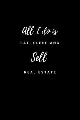 Book cover for All I do is Eat, Sleep and Sell Real Estate