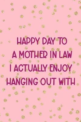 Book cover for Happy Day To A Mother In Law I Actually Enjoy Hanging Out With