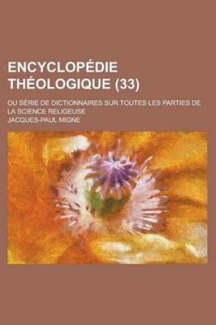 Cover of Encyclopedie Theologique; Ou Serie de Dictionnaires Sur Toutes Les Parties de La Science Religeuse (33)