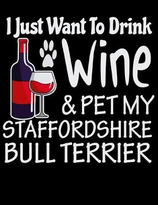 Book cover for I Just Want to Drink Wine & Pet My Staffordshire Bull Terrier