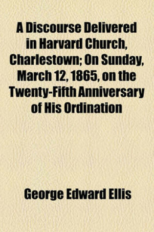 Cover of A Discourse Delivered in Harvard Church, Charlestown; On Sunday, March 12, 1865, on the Twenty-Fifth Anniversary of His Ordination