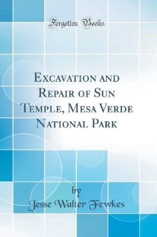 Cover of Excavation and Repair of Sun Temple, Mesa Verde National Park (Classic Reprint)