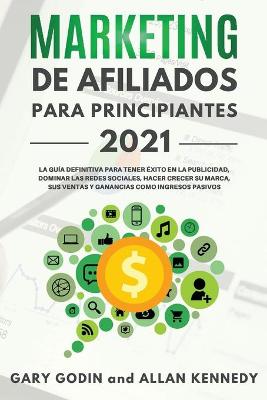 Book cover for MARKETING DE AFILIADOS PARA PRINCIPIANTES 2021 La gu�a definitiva para tener �xito en la publicidad, dominar las redes sociales, hacer crecer su marca, sus ventas y ganancias como ingresos pasivos