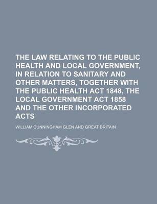 Book cover for The Law Relating to the Public Health and Local Government, in Relation to Sanitary and Other Matters, Together with the Public Health ACT 1848, the Local Government ACT 1858 and the Other Incorporated Acts