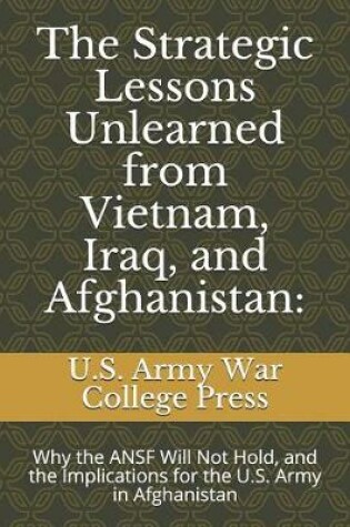 Cover of The Strategic Lessons Unlearned from Vietnam, Iraq, and Afghanistan