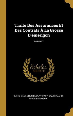 Book cover for Traité Des Assurances Et Des Contrats À La Grosse D'émérigon; Volume 1