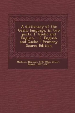 Cover of A Dictionary of the Gaelic Language, in Two Parts. 1. Gaelic and English. - 2. English and Gaelic - Primary Source Edition