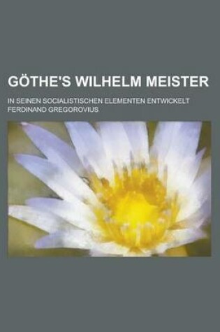 Cover of Gothe's Wilhelm Meister; In Seinen Socialistischen Elementen Entwickelt
