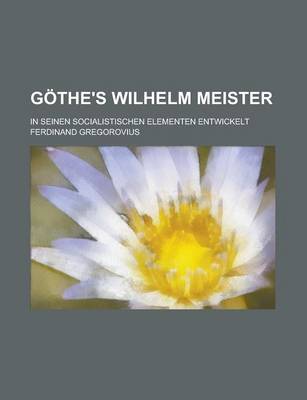 Book cover for Gothe's Wilhelm Meister; In Seinen Socialistischen Elementen Entwickelt