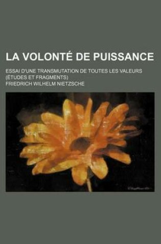 Cover of La Volonte de Puissance; Essai D'Une Transmutation de Toutes Les Valeurs (Etudes Et Fragments)